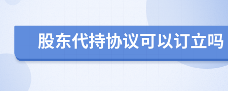 股东代持协议可以订立吗