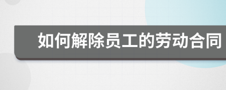 如何解除员工的劳动合同