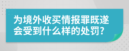 为境外收买情报罪既遂会受到什么样的处罚?