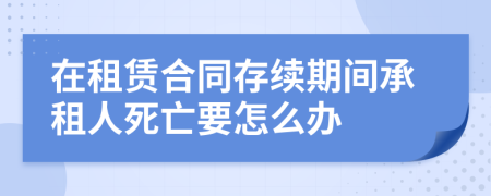 在租赁合同存续期间承租人死亡要怎么办