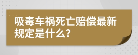 吸毒车祸死亡赔偿最新规定是什么？