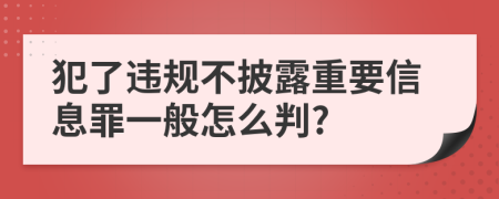 犯了违规不披露重要信息罪一般怎么判?
