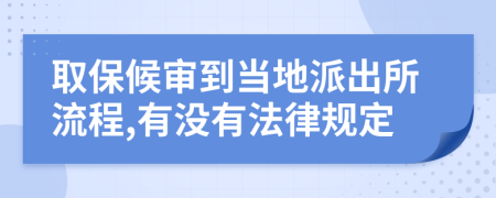 取保候审到当地派出所流程,有没有法律规定