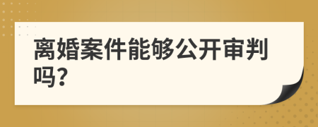 离婚案件能够公开审判吗？