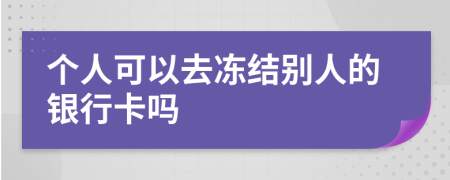 个人可以去冻结别人的银行卡吗