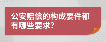 公安赔偿的构成要件都有哪些要求?