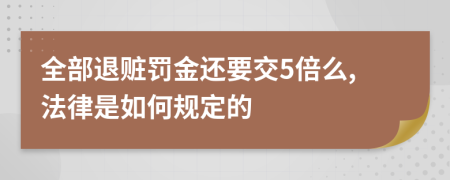 全部退赃罚金还要交5倍么,法律是如何规定的