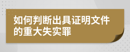 如何判断出具证明文件的重大失实罪