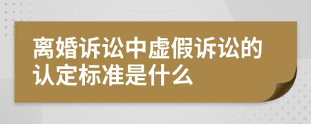 离婚诉讼中虚假诉讼的认定标准是什么