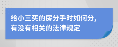 给小三买的房分手时如何分,有没有相关的法律规定