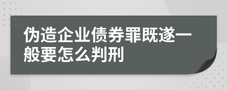 伪造企业债券罪既遂一般要怎么判刑    