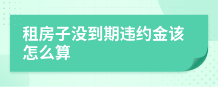 租房子没到期违约金该怎么算