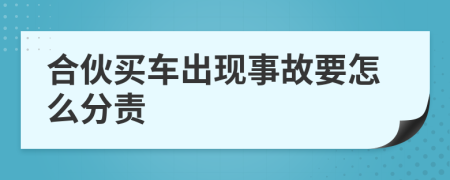 合伙买车出现事故要怎么分责