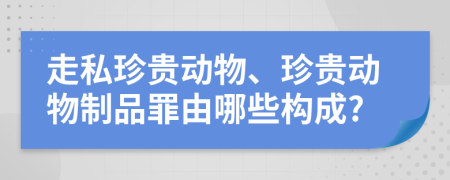 走私珍贵动物、珍贵动物制品罪由哪些构成?