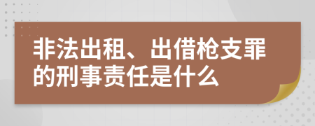 非法出租、出借枪支罪的刑事责任是什么   