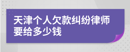 天津个人欠款纠纷律师要给多少钱