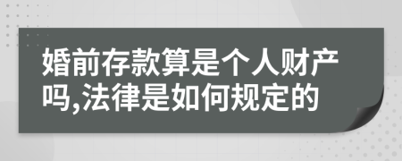 婚前存款算是个人财产吗,法律是如何规定的