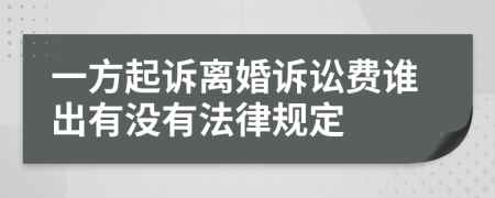 一方起诉离婚诉讼费谁出有没有法律规定