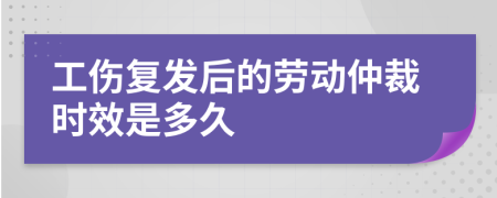 工伤复发后的劳动仲裁时效是多久