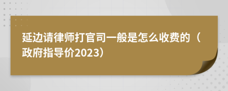 延边请律师打官司一般是怎么收费的（政府指导价2023）