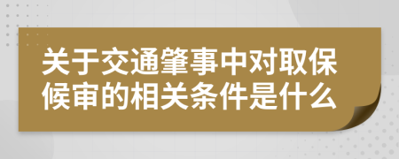 关于交通肇事中对取保候审的相关条件是什么