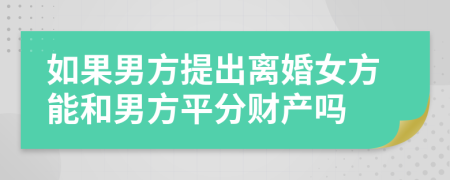 如果男方提出离婚女方能和男方平分财产吗