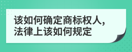 该如何确定商标权人,法律上该如何规定