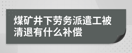 煤矿井下劳务派遣工被清退有什么补偿