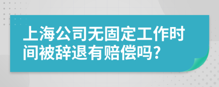 上海公司无固定工作时间被辞退有赔偿吗?