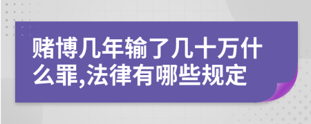 赌博几年输了几十万什么罪,法律有哪些规定