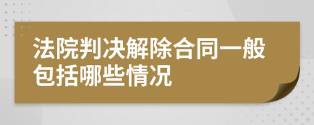 法院判决解除合同一般包括哪些情况