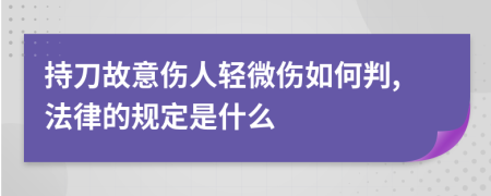 持刀故意伤人轻微伤如何判,法律的规定是什么