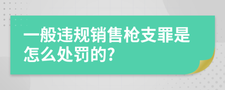 一般违规销售枪支罪是怎么处罚的?