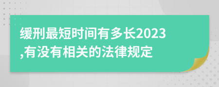 缓刑最短时间有多长2023,有没有相关的法律规定