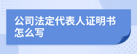 公司法定代表人证明书怎么写