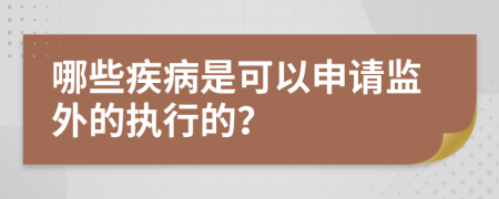 哪些疾病是可以申请监外的执行的？