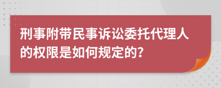 刑事附带民事诉讼委托代理人的权限是如何规定的？