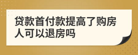 贷款首付款提高了购房人可以退房吗