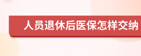 人员退休后医保怎样交纳