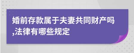 婚前存款属于夫妻共同财产吗,法律有哪些规定