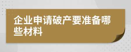 企业申请破产要准备哪些材料