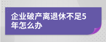 企业破产离退休不足5年怎么办