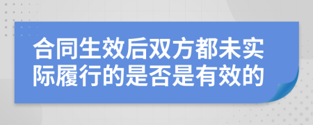 合同生效后双方都未实际履行的是否是有效的