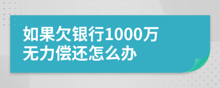 如果欠银行1000万无力偿还怎么办