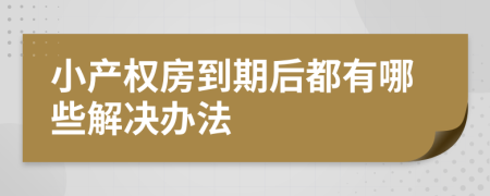 小产权房到期后都有哪些解决办法