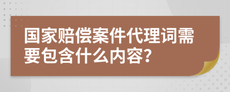 国家赔偿案件代理词需要包含什么内容？
