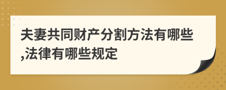 夫妻共同财产分割方法有哪些,法律有哪些规定