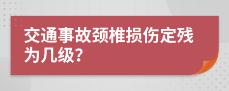 交通事故颈椎损伤定残为几级？