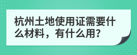 杭州土地使用证需要什么材料，有什么用？