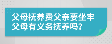 父母抚养费父亲要坐牢父母有义务抚养吗？